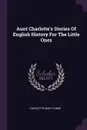 Aunt Charlotte's Stories Of English History For The Little Ones - Charlotte Mary Yonge