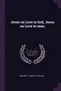 Jesus on Love to God, Jesus on Love to man; - James Moffatt