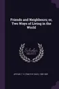 Friends and Neighbours; or, Two Ways of Living in the World - T S. 1809-1885 Arthur