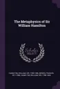 The Metaphysics of Sir William Hamilton - William Hamilton, Francis Bowen