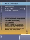 Введение в науку философии. Современные проблемы теории познания, или логики разумного мышления (умозримый мир в себе и для нас, факты, проблема, понимание и объяснение, идея, интуиция, холия, гипотеза, теория)  - Семенов Ю.И.