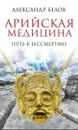 Арийская медицина. Путь к бессмертию. - Белов А.