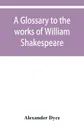 A glossary to the works of William Shakespeare - Alexander Dyce