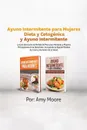 Ayuno Intermitente para Mujeres Dieta y Cetogenica y Ayuno Intermitente. La Guia Ideal para la Perdida de Peso para Hombres y Mujeres Principiantes en la Dieta Keto, Incluyendo la Rapida Perdida de Grasa y Aumento de la Salud. - Amy Moore