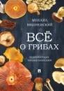 Все о грибах. Популярная энциклопедия - Вишневский М.В.