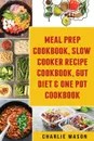 Meal Prep Cookbook, Slow Cooker Recipe Cookbook, Gut Diet & One Pot Cookbook - Charlie Mason