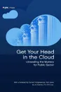 Get Your Head in the Cloud. Unlocking the Mystery for Public Sector - Jim Sweeney