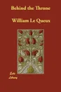 Behind the Throne - William Le Queux
