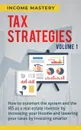 Tax Strategies. How to Outsmart the System and the IRS as a Real Estate Investor by Increasing Your Income and Lowering Your Taxes by Investing Smarter Volume 1 - Income Mastery