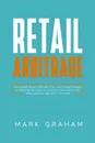 Retail Arbitrage. How to Make Money Online with Proven and Powerful Strategies in Today's Market! Create Passive Income with Amazon FBA, Affiliate Marketing, eBay and E-Commerce! - Mark Graham