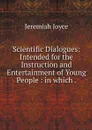 Scientific Dialogues: Intended for the Instruction and Entertainment of Young People : in which . - Jeremiah Joyce