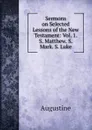 Sermons on Selected Lessons of the New Testament: Vol. 1.S. Matthew. S. Mark. S. Luke - Augustine