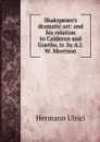 Shakspeare's dramatic art: and his relation to Calderon and Goethe, tr. by A.J.W. Morrison - Hermann Ulrici