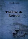 Theatre de Rotrou. v.1 - Jean Rotrou