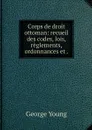 Corps de droit ottoman: recueil des codes, lois, reglements, ordonnances et . - George Young