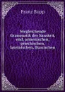 Vergleichende Grammatik des Sanskrit,    end, armenischen, griechischen, lateinischen, litauischen . - Franz Bopp