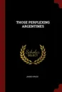 THOSE PERPLEXING ARGENTINES - JAMES BRUCE