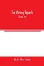 The mining reports. a series containing the cases on the law of mines found in the American and English reports, arranged alphabetically by subjects, with notes and references (Volume VIII) - R. S. Morrison