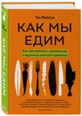 Как мы едим. Как противостоять вредной еде и научиться питаться правильно - Уилсон Би