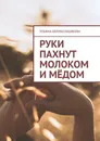 Руки пахнут молоком и мёдом - Ульяна Берикелашвили