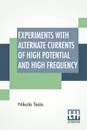Experiments With Alternate Currents Of High Potential And High Frequency. A Lecture Delivered Before The Institution Of Electrical Engineers, London. - Nikola Tesla