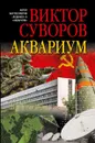 Аквариум. Роман о советской военной разведке - Суворов Виктор