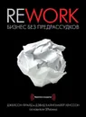 Rework. Бизнес без предрассудков - Фрайд Джейсон, Хенссон Дэвид Хайнемайер