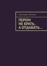 Пером не брать, а отдавать - Александр Григорьев