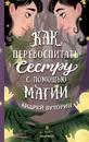 Как перевоспитать сестру с помощью магии Буторин А. - Буторин А.