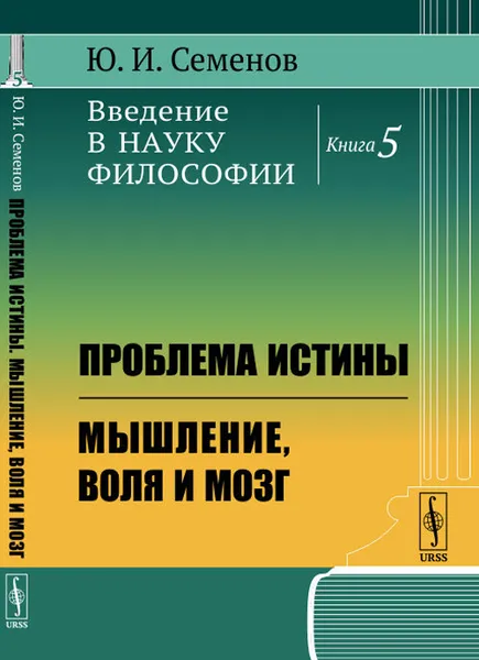 Обложка книги Введение в науку философии: Проблема истины. Мышление, воля и мозг / Кн.5. Изд.стереотип., Семенов Ю.И.