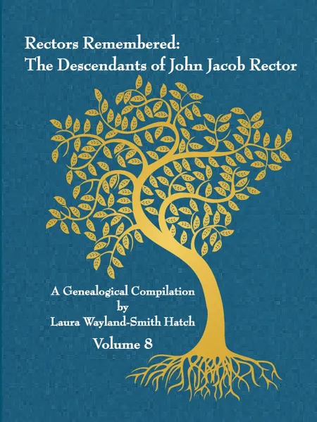 Обложка книги Rectors Remembered. The Descendants of John Jacob Rector Volume 8, Laura Wayland-Smith Hatch