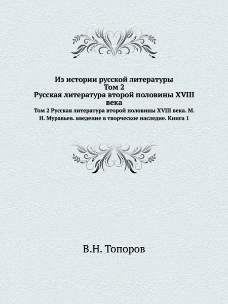 Обложка книги Из истории русской литературы. Том 2 Русская литература второй половины XVIII века. М. Н. Муравьев. введение в творческое наследие. Книга 1, В.Н. Топоров