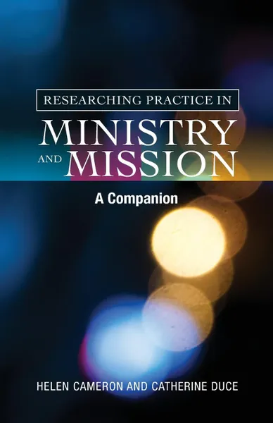 Обложка книги Researching Practice in Ministry and Mission. A Companion, Helen Cameron, Catherine Duce