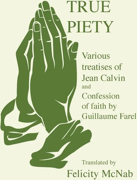 Обложка книги True Piety, J. Calvin, Guillaume Farel, Felicity McNab