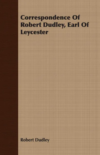 Обложка книги Correspondence Of Robert Dudley, Earl Of Leycester, Robert Dudley