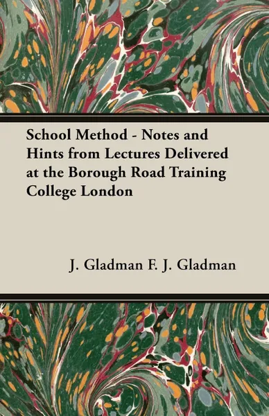 Обложка книги School Method - Notes and Hints from Lectures Delivered at the Borough Road Training College London, J. Gladman F. J. Gladman, F. J. Gladman