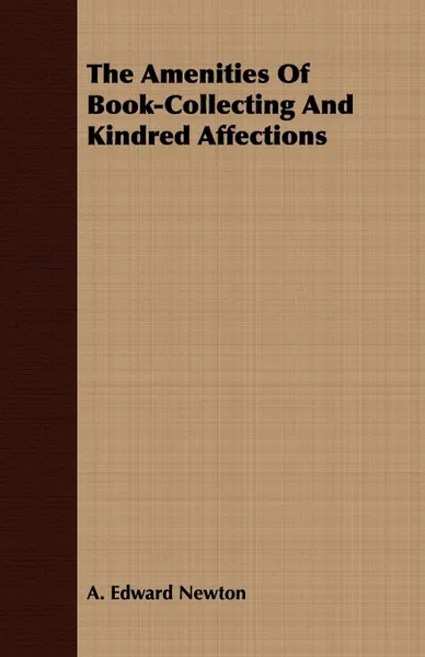 Обложка книги The Amenities Of Book-Collecting And Kindred Affections, A. Edward Newton