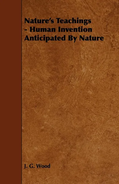 Обложка книги Nature's Teachings - Human Invention Anticipated By Nature, J. G. Wood