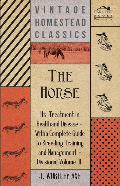 Обложка книги The Horse - Its Treatment In Health And Disease, J. Wortley Axe