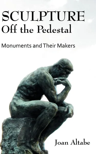 Обложка книги Sculpture Off the Pedestal. Monuments and Their Makers, Joan B. Altabe, Joan B. Altabae