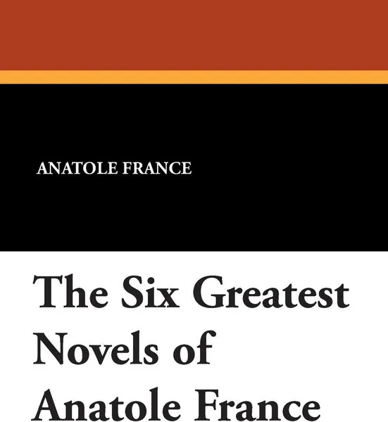 Обложка книги The Six Greatest Novels of Anatole France, Anatole France