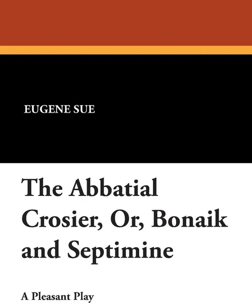 Обложка книги The Abbatial Crosier, Or, Bonaik and Septimine, Eugene Sue