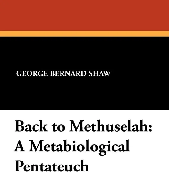 Обложка книги Back to Methuselah. A Metabiological Pentateuch, George Bernard Shaw