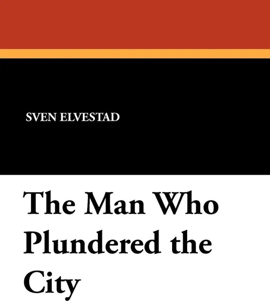 Обложка книги The Man Who Plundered the City, Sven Elvestad, Frederick H. Martens