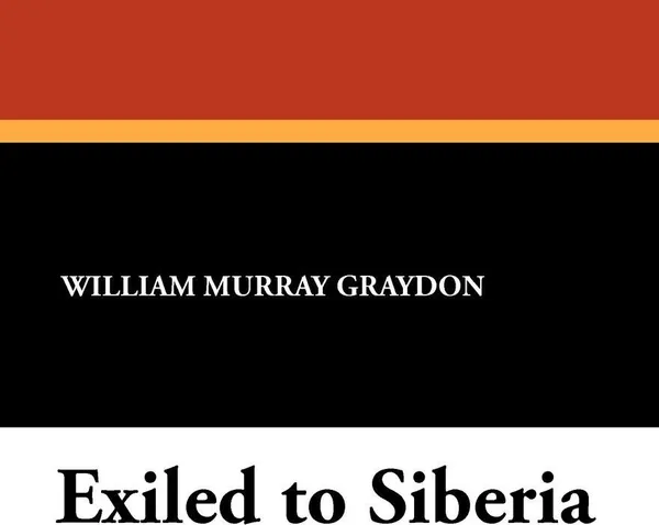 Обложка книги Exiled to Siberia, William Murray Graydon