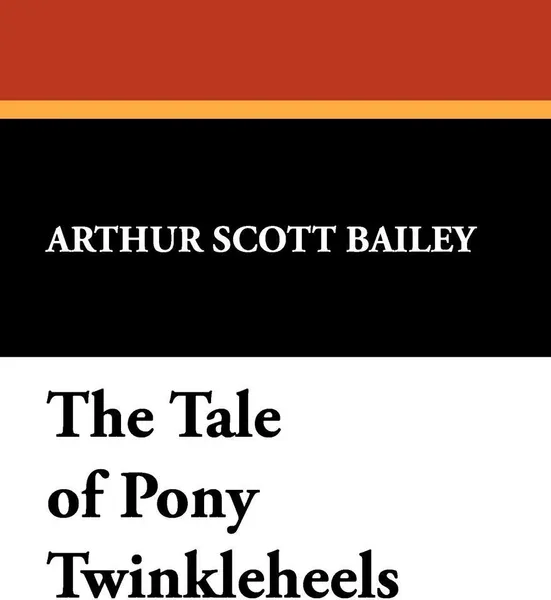 Обложка книги The Tale of Pony Twinkleheels, Arthur Scott Bailey