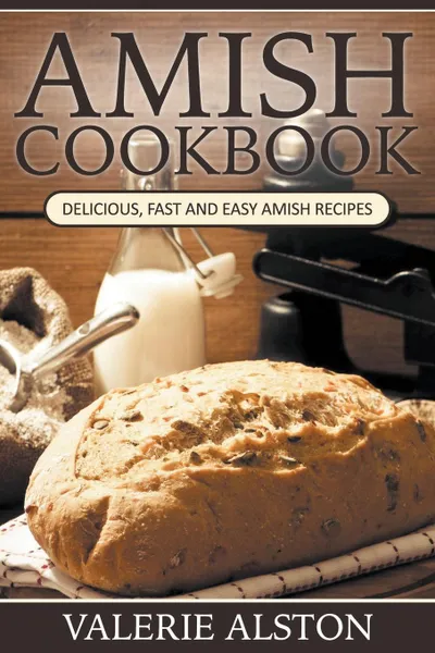 Обложка книги Amish Cookbook. Delicious, Fast and Easy Amish Recipes, Valerie Alston
