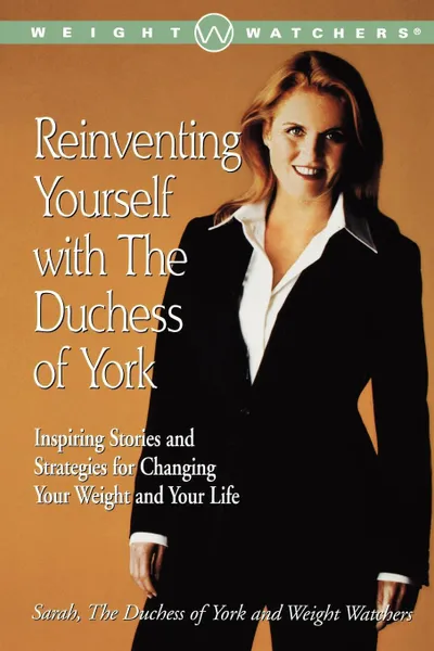 Обложка книги Reinventing Yourself with the Duchess of York. Inspiring Stories and Strategies for Changing Your Weight and Your Life, Sarah the Duchess of York, Sarah Ferguson, Weight Watchers