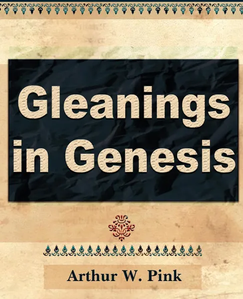 Обложка книги Gleanings in Genesis (Volume I), Arthur W. Pink, Arthur W. Pink