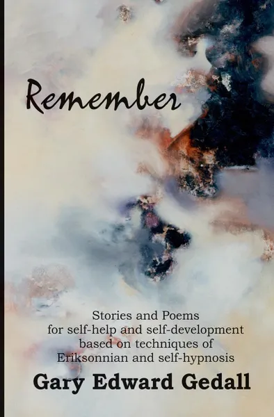 Обложка книги Remember. Stories and poems for self-help and self-development based on techniques of Ericksonian and auto-hypnosis, Gary Edward Gedall